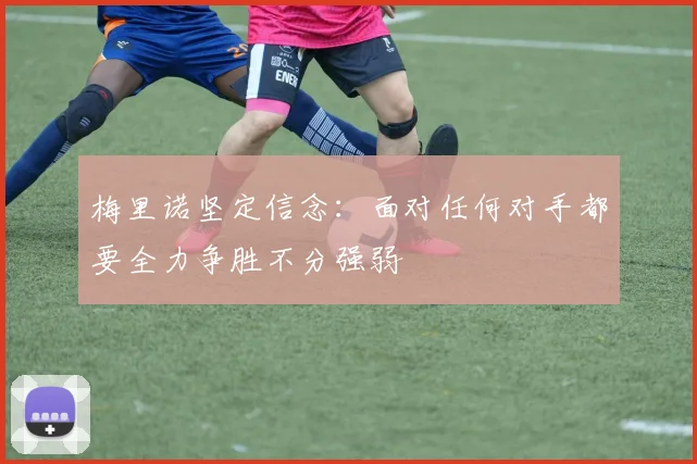 梅里诺坚定信念：面对任何对手都要全力争胜不分强弱