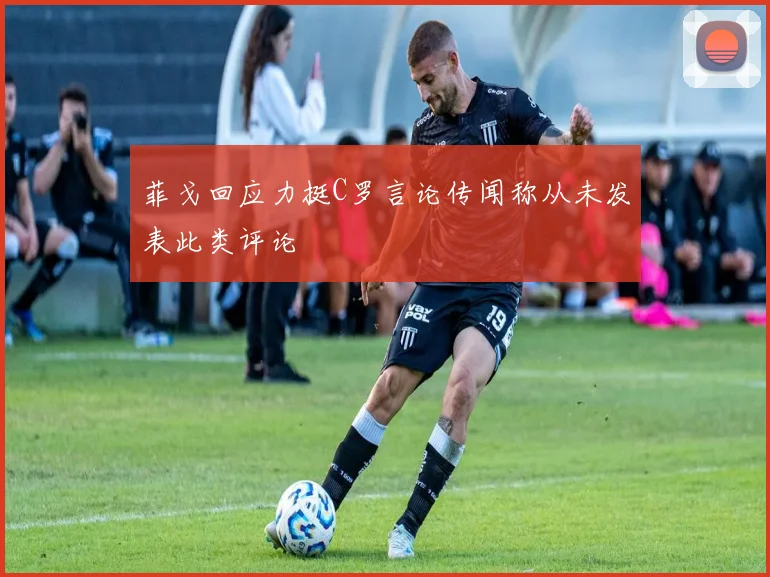 菲戈回应力挺C罗言论传闻称从未发表此类评论