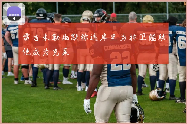 雷吉米勒幽默称选库里为控卫能助他成为克莱