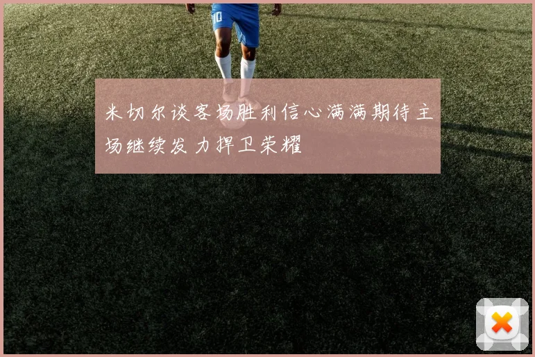 米切尔谈客场胜利信心满满期待主场继续发力捍卫荣耀