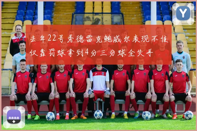 去年22号秀德雷克鲍威尔表现不佳仅靠罚球拿到4分三分球全失手