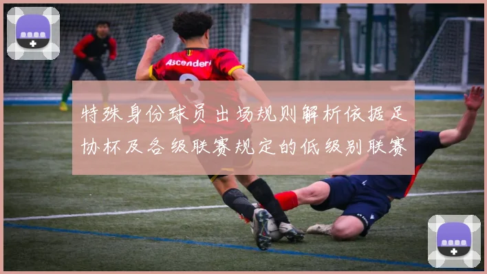 特殊身份球员出场规则解析依据足协杯及各级联赛规定的低级别联赛标准