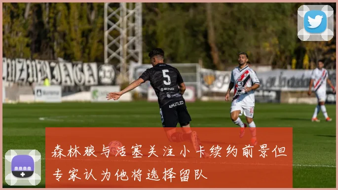 森林狼与活塞关注小卡续约前景但专家认为他将选择留队