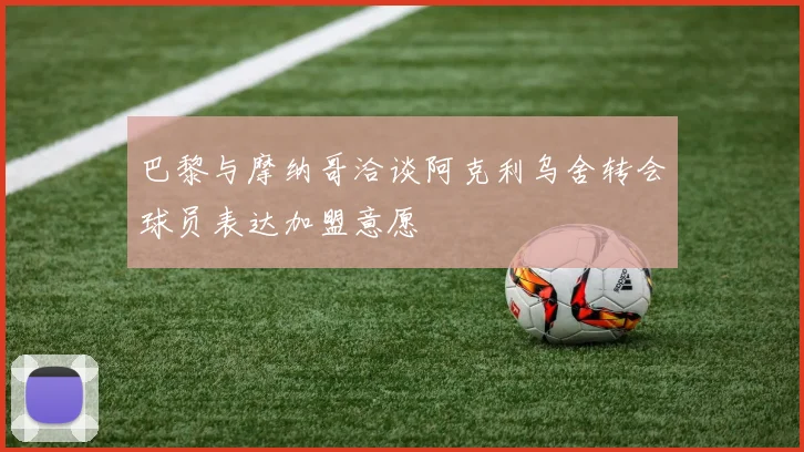 巴黎与摩纳哥洽谈阿克利乌舍转会球员表达加盟意愿
