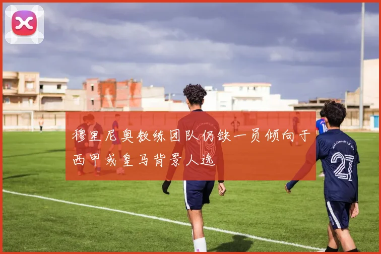 穆里尼奥教练团队仍缺一员倾向于西甲或皇马背景人选
