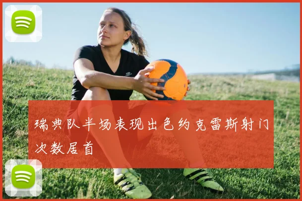 瑞典队半场表现出色约克雷斯射门次数居首