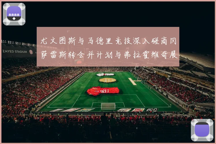 尤文图斯与马德里竞技深入磋商冈萨雷斯转会并计划与弗拉霍维奇展开谈判