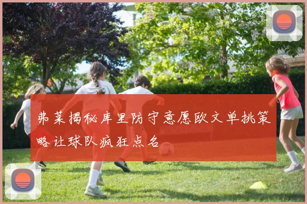 弗莱揭秘库里防守意愿欧文单挑策略让球队疯狂点名