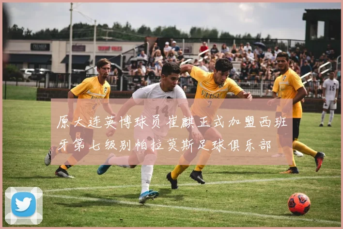 原大连英博球员崔麒正式加盟西班牙第七级别帕拉莫斯足球俱乐部
