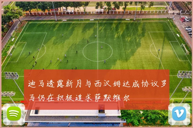 迪马透露新月与西汉姆达成协议罗马仍在积极追求萨默维尔