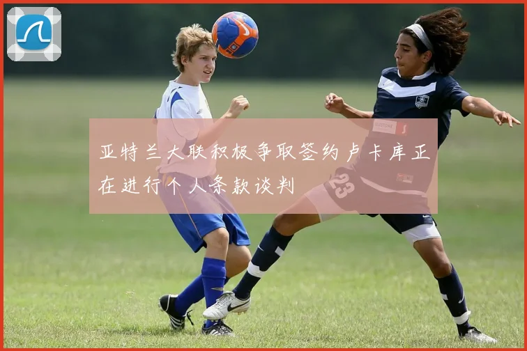 亚特兰大联积极争取签约卢卡库正在进行个人条款谈判