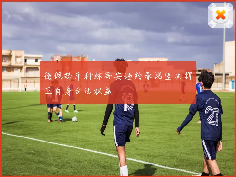 德佩怒斥科林蒂安违约承诺坚决捍卫自身合法权益
